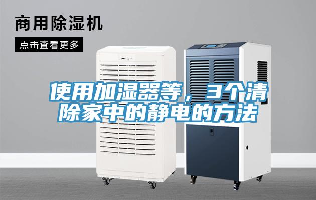 使用加湿器等，3个清除家中的静电的方法