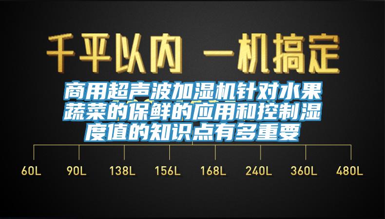 商用超声波加湿机针对水果蔬菜的保鲜的应用和控制湿度值的知识点有多重要