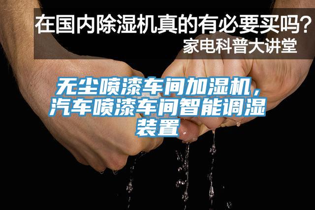 无尘喷漆车间加湿机，汽车喷漆车间智能调湿装置