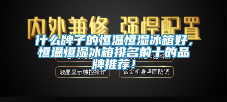 什么牌子的恒温恒湿冰箱好，恒温恒湿冰箱排名前十的品牌推荐！