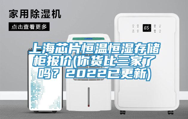 上海芯片恒温恒湿存储柜报价(你货比三家了吗？2022已更新)