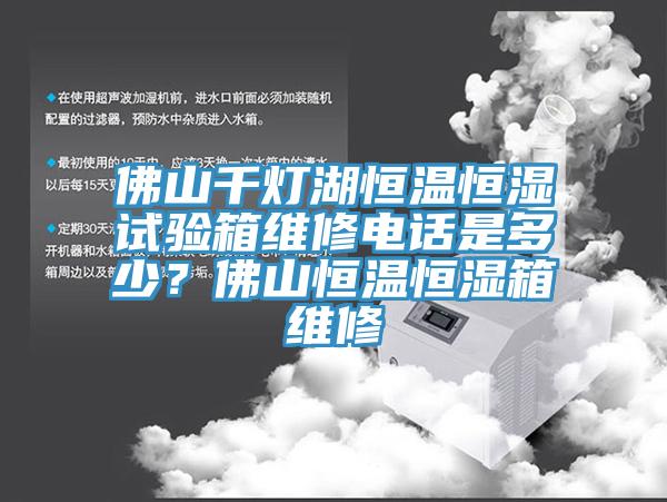 佛山千灯湖恒温恒湿试验箱维修电话是多少？佛山恒温恒湿箱维修