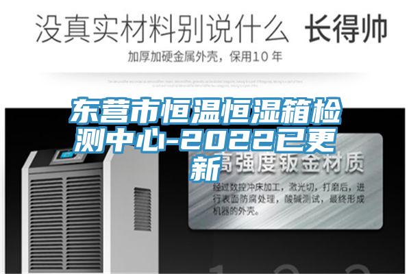 东营市恒温恒湿箱检测中心-2022已更新