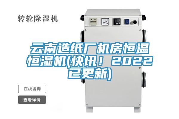 云南造纸厂机房恒温恒湿机(快讯！2022已更新)