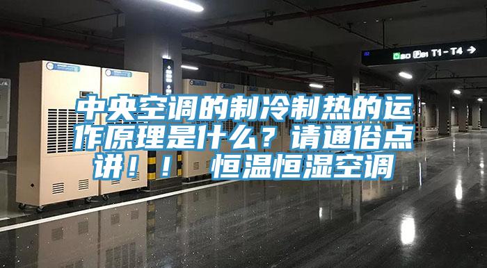 中央空调的制冷制热的运作原理是什么？请通俗点讲！！ 恒温恒湿空调