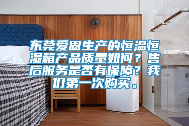 东莞爱固生产的恒温恒湿箱产品质量如何？售后服务是否有保障？辣椒视频软件第一次购买。