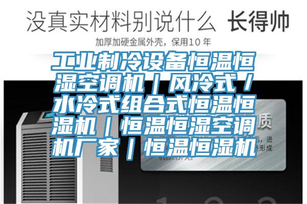 工业制冷设备恒温恒湿空调机｜风冷式／水冷式组合式恒温恒湿机｜恒温恒湿空调机厂家｜恒温恒湿机