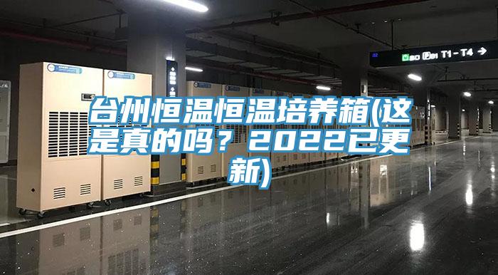 台州恒温恒温培养箱(这是真的吗？2022已更新)