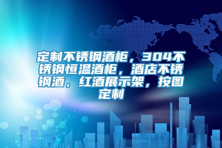 定制不锈钢酒柜，304不锈钢恒温酒柜，酒店不锈钢酒，红酒展示架，按图定制