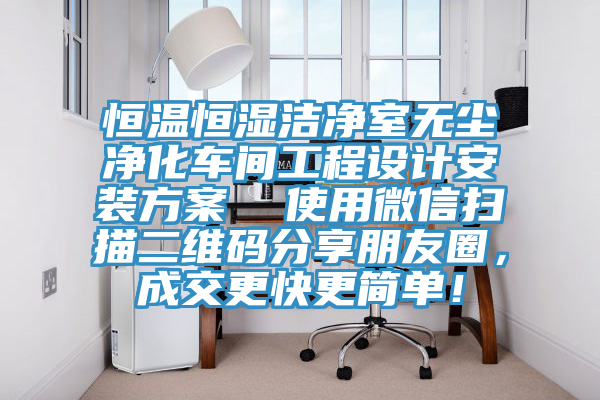 恒温恒湿洁净室无尘净化车间工程设计安装方案  使用微信扫描二维码分享朋友圈，成交更快更简单！