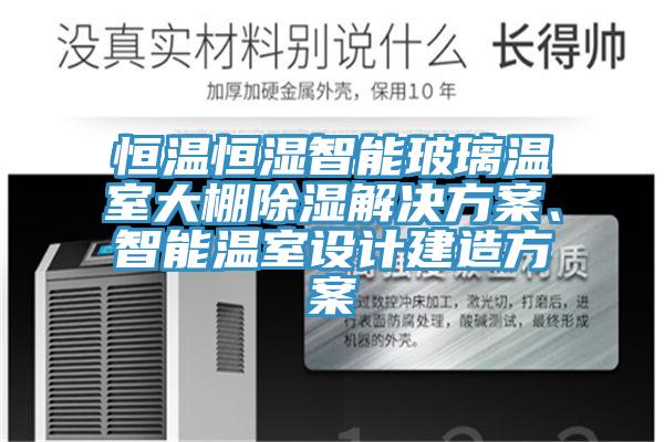 恒温恒湿智能玻璃温室大棚除湿解决方案、智能温室设计建造方案