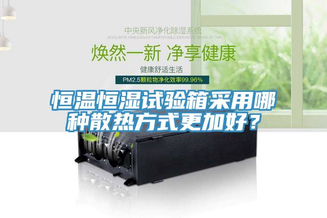 恒温恒湿试验箱采用哪种散热方式更加好？