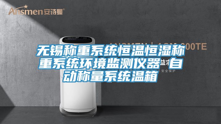 无锡称重系统恒温恒湿称重系统环境监测仪器 自动称量系统温箱