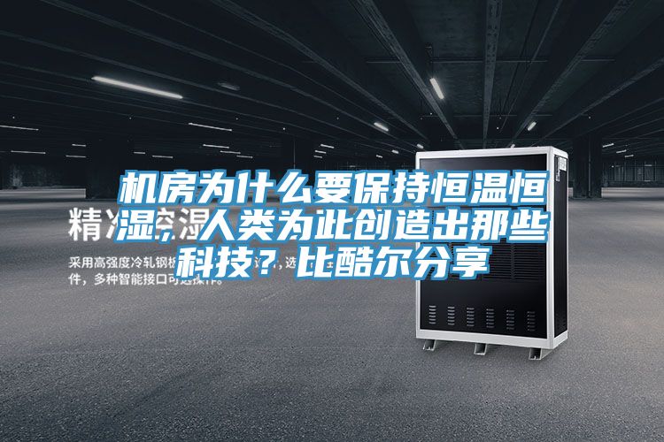 机房为什么要保持恒温恒湿，人类为此创造出那些科技？比酷尔分享