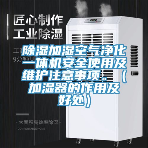 除湿加湿空气净化一体机安全使用及维护注意事项。（加湿器的作用及好处）