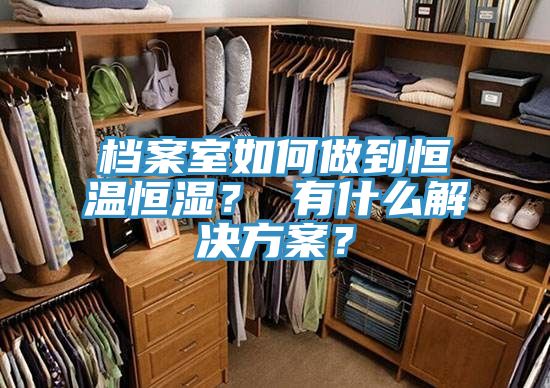 档案室如何做到恒温恒湿？ 有什么解决方案？