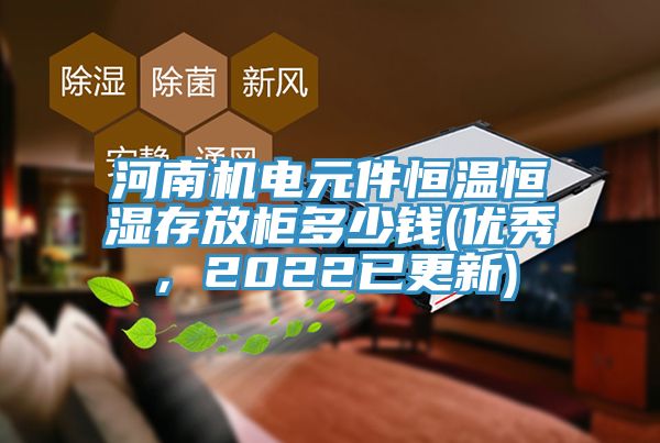 河南机电元件恒温恒湿存放柜多少钱(优秀，2022已更新)