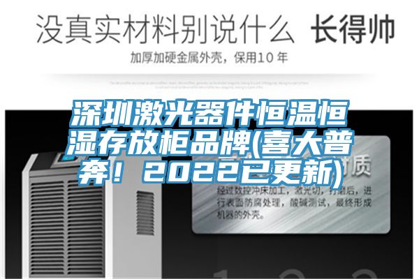 深圳激光器件恒温恒湿存放柜品牌(喜大普奔！2022已更新)