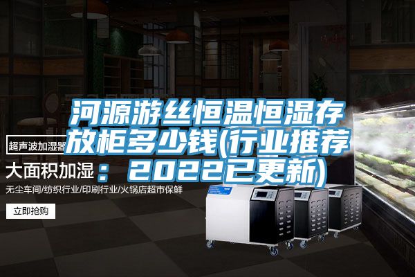 河源游丝恒温恒湿存放柜多少钱(行业推荐：2022已更新)