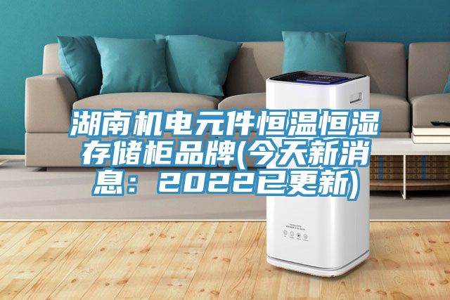 湖南机电元件恒温恒湿存储柜品牌(今天新消息：2022已更新)