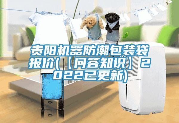 贵阳机器防潮包装袋报价(【问答知识】2022已更新)