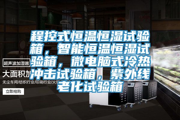 程控式恒温恒湿试验箱，智能恒温恒湿试验箱，微电脑式冷热冲击试验箱，紫外线老化试验箱