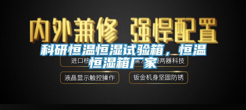 科研恒温恒湿试验箱，恒温恒湿箱厂家