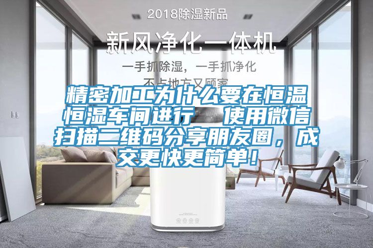 精密加工为什么要在恒温恒湿车间进行  使用微信扫描二维码分享朋友圈，成交更快更简单！